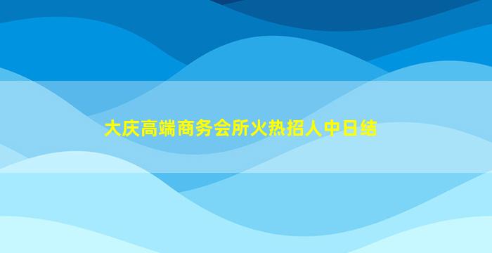 大庆高端商务会所火热招人中日结